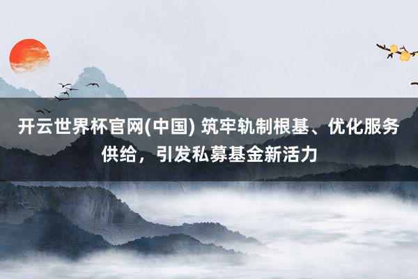 开云世界杯官网(中国) 筑牢轨制根基、优化服务供给,引发私募基金新活力