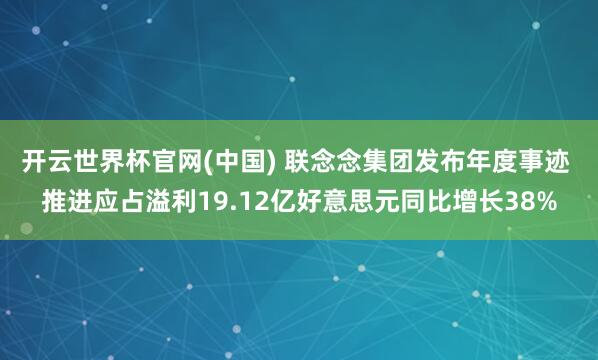 开云世界杯官网(中国) 联念念集团发布年度事迹 推进应占溢利19.12亿好意思元同比增长38%