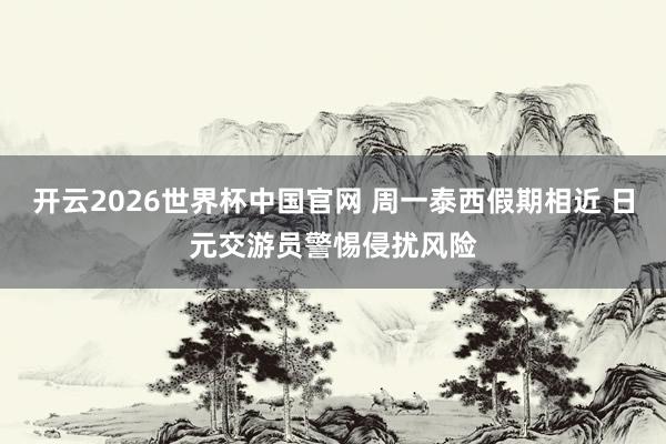 开云2026世界杯中国官网 周一泰西假期相近 日元交游员警惕侵扰风险