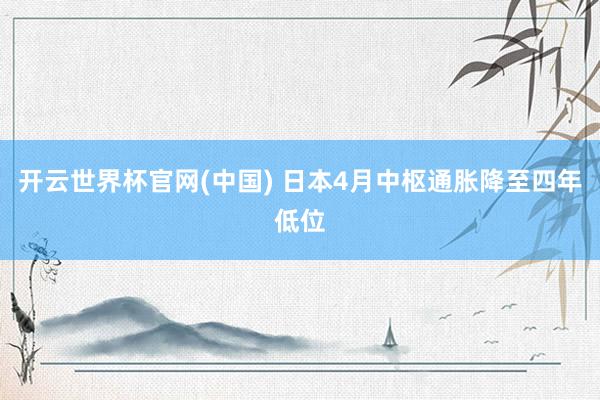开云世界杯官网(中国) 日本4月中枢通胀降至四年低位