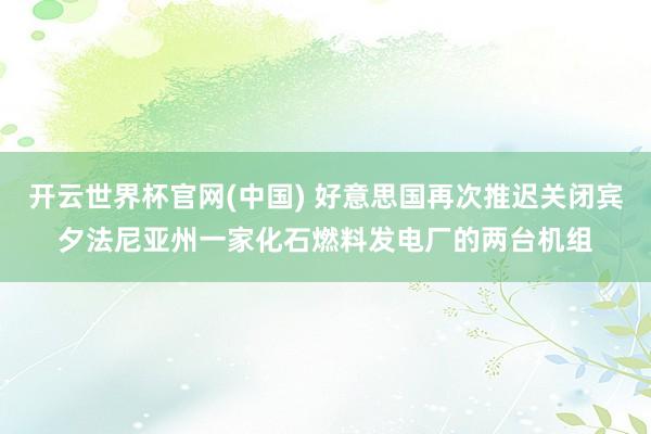 开云世界杯官网(中国) 好意思国再次推迟关闭宾夕法尼亚州一家化石燃料发电厂的两台机组