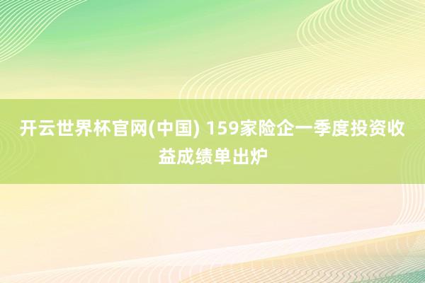 开云世界杯官网(中国) 159家险企一季度投资收益成绩单出炉