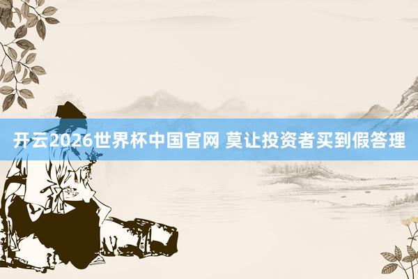 开云2026世界杯中国官网 莫让投资者买到假答理