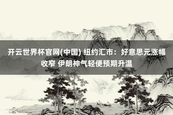 开云世界杯官网(中国) 纽约汇市:好意思元涨幅收窄 伊朗神气轻便预期升温