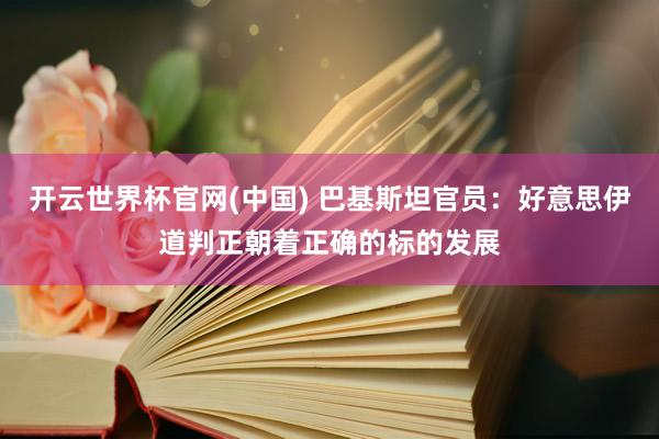 开云世界杯官网(中国) 巴基斯坦官员:好意思伊道判正朝着正确的标的发展