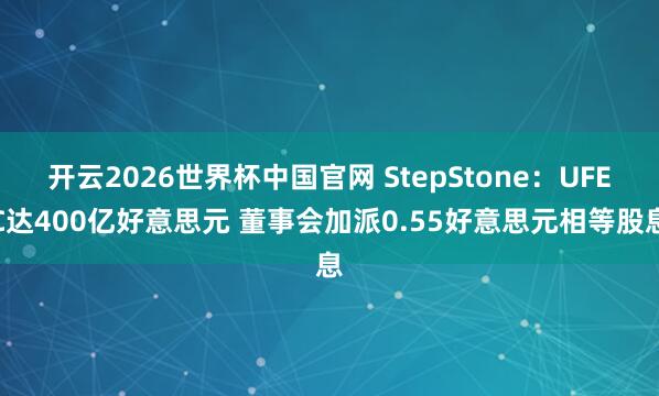 开云2026世界杯中国官网 StepStone:UFEC达400亿好意思元 董事会加派0.55好意思元相等股息