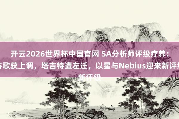 开云2026世界杯中国官网 SA分析师评级疗养：谷歌获上调，塔吉特遭左迁，以星与Nebius迎来新评级