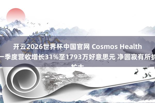 开云2026世界杯中国官网 Cosmos Health第一季度营收增长31%至1793万好意思元 净圆寂有所扩大