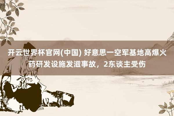 开云世界杯官网(中国) 好意思一空军基地高爆火药研发设施发滋事故,2东谈主受伤