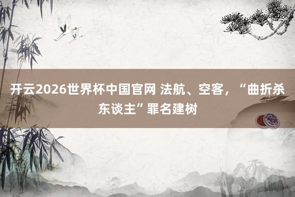 开云2026世界杯中国官网 法航、空客,“曲折杀东谈主”罪名建树