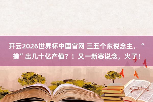 开云2026世界杯中国官网 三五个东说念主,“搓”出几十亿产值?!又一新赛说念,火了!
