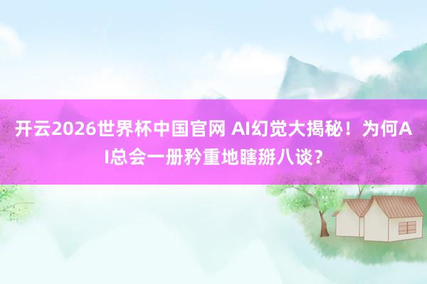开云2026世界杯中国官网 AI幻觉大揭秘！为何AI总会一册矜重地瞎掰八谈？