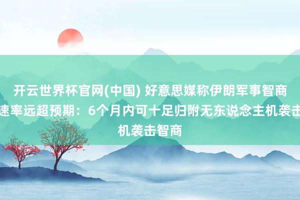 开云世界杯官网(中国) 好意思媒称伊朗军事智商重建速率远超预期:6个月内可十足归附无东说念主机袭击智商