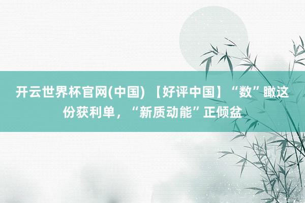 开云世界杯官网(中国) 【好评中国】“数”瞰这份获利单,“新质动能”正倾盆