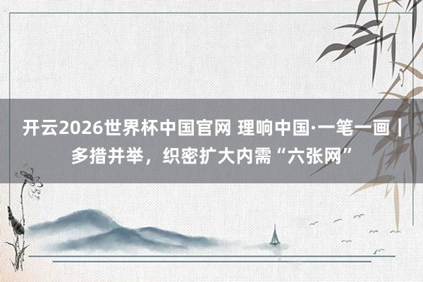 开云2026世界杯中国官网 理响中国·一笔一画｜多措并举，<a href=