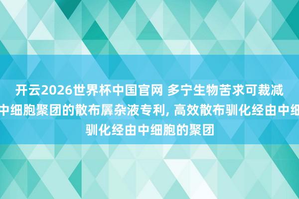 开云2026世界杯中国官网 多宁生物苦求可裁减驯化经由中细胞聚团的散布羼杂液专利, 高效散布驯化经由中细胞的聚团