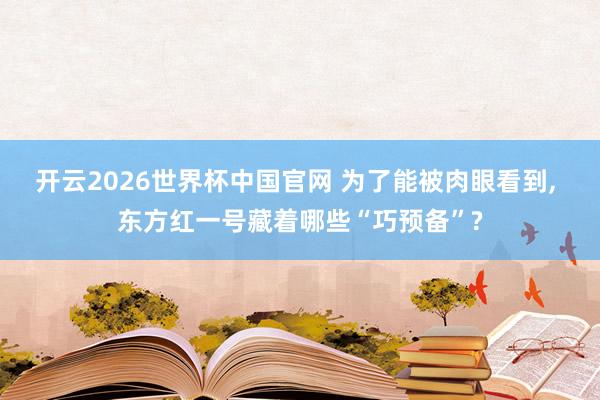 开云2026世界杯中国官网 为了能被肉眼看到, 东方红一号藏着哪些“巧预备”?