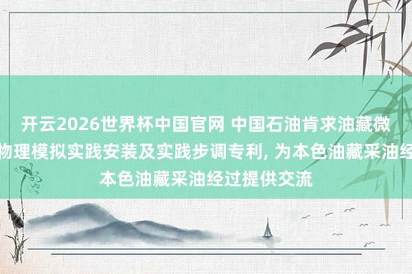 开云2026世界杯中国官网 中国石油肯求油藏微生物驱三维物理模拟实践安装及实践步调专利, 为本色油藏采油经过提供交流