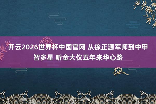开云2026世界杯中国官网 从徐正源军师到中甲智多星 听金大仪五年来华心路