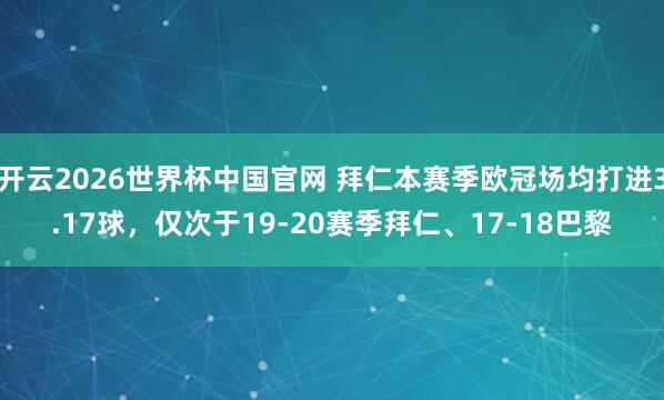开云2026世界杯中国官网 拜仁本赛季欧冠场均打进3.17球,仅次于19-20赛季拜仁、17-18巴黎