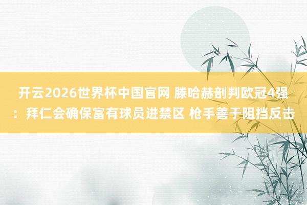 开云2026世界杯中国官网 滕哈赫剖判欧冠4强:拜仁会确保富有球员进禁区 枪手善于阻挡反击