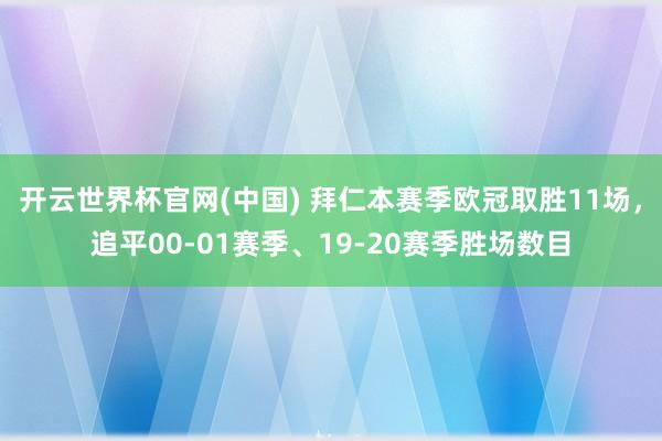 开云世界杯官网(中国) 拜仁本赛季欧冠取胜11场,追平00-01赛季、19-20赛季胜场数目