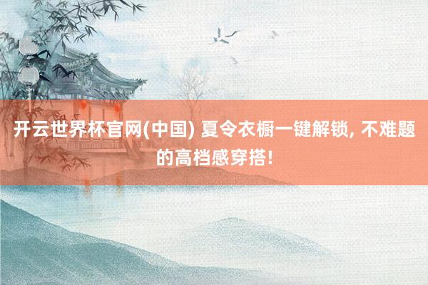 开云世界杯官网(中国) 夏令衣橱一键解锁，<a href=