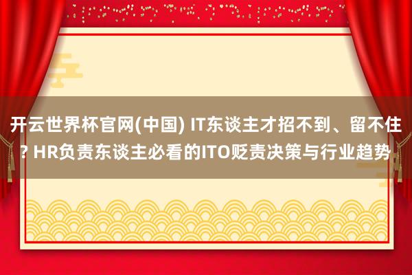 开云世界杯官网(中国) IT东谈主才招不到、留不住? HR负责东谈主必看的ITO贬责决策与行业趋势