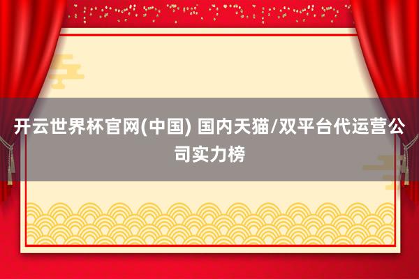 开云世界杯官网(中国) 国内天猫/双平台代运营公司实力榜