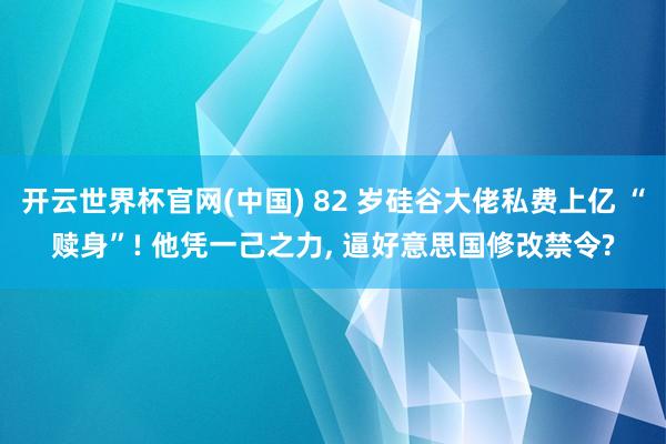 开云世界杯官网(中国) 82 岁硅谷大佬私费上亿 “赎身”! 他凭一己之力, 逼好意思国修改禁令?
