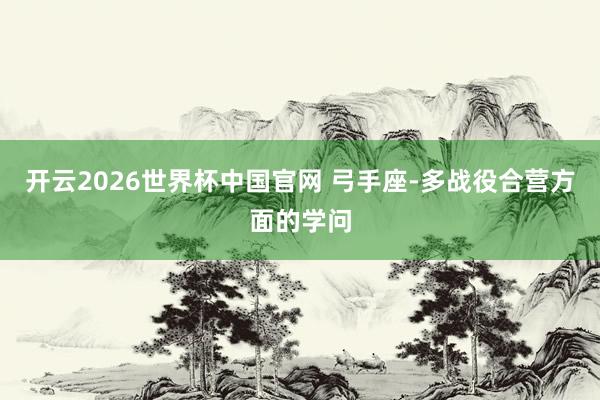 开云2026世界杯中国官网 弓手座-多战役合营方面的学问
