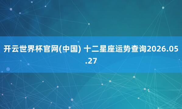 开云世界杯官网(中国) 十二星座运势查询2026.05.27