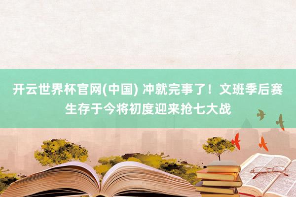开云世界杯官网(中国) 冲就完事了!文班季后赛生存于今将初度迎来抢七大战