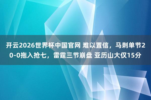 开云2026世界杯中国官网 难以置信，马刺单节20-0拖入抢七，雷霆三节崩盘 亚历山大仅15分
