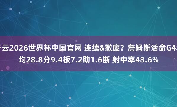 开云2026世界杯中国官网 连续&撤废?詹姆斯活命G4场均28.8分9.4板7.2助1.6断 射中率48.6%