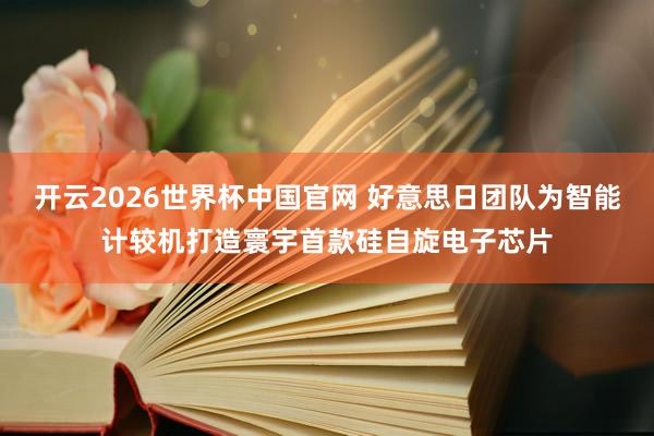 开云2026世界杯中国官网 好意思日团队为智能计较机打造寰宇首款硅自旋电子芯片
