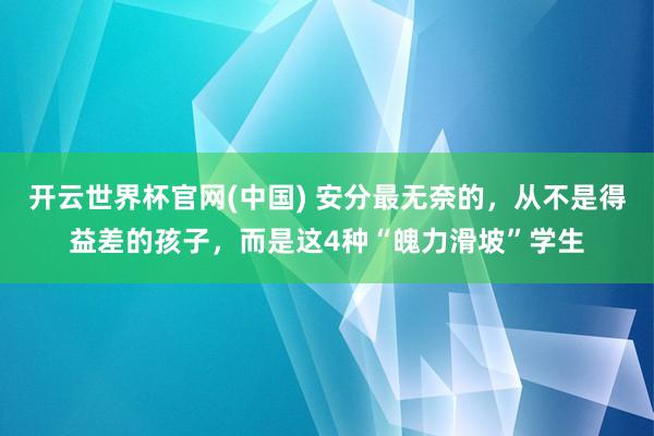开云世界杯官网(中国) 安分最无奈的,从不是得益差的孩子,而是这4种“魄力滑坡”学生