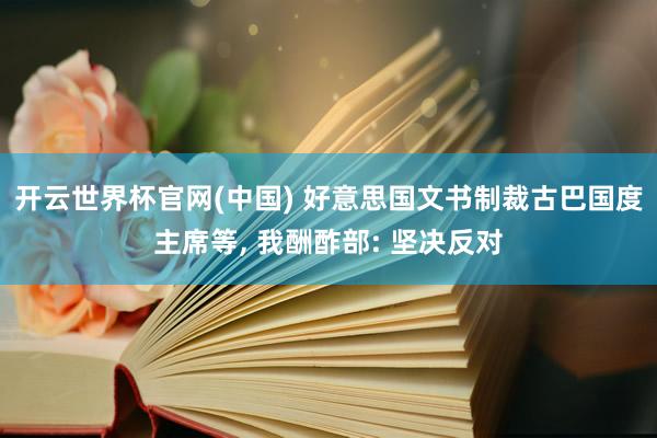 开云世界杯官网(中国) 好意思国文书制裁古巴国度主席等, 我酬酢部: 坚决反对