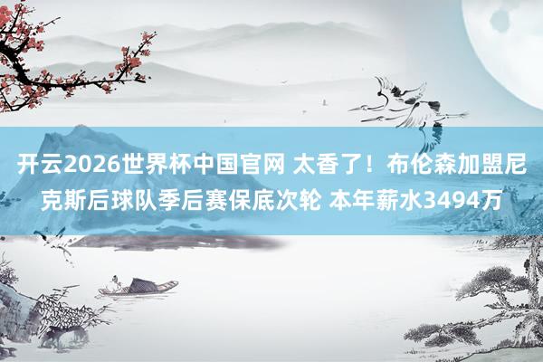 开云2026世界杯中国官网 太香了!布伦森加盟尼克斯后球队季后赛保底次轮 本年薪水3494万