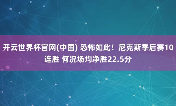 开云世界杯官网(中国) 恐怖如此!尼克斯季后赛10连胜 何况场均净胜22.5分