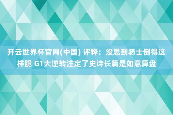 开云世界杯官网(中国) 评释：没思到骑士倒得这样脆 G1大逆转注定了史诗长篇是如意算盘