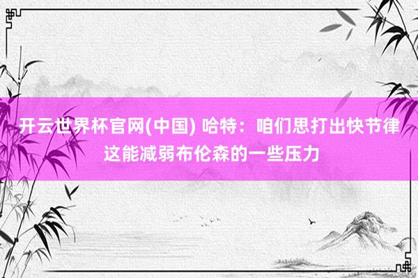 开云世界杯官网(中国) 哈特:咱们思打出快节律 这能减弱布伦森的一些压力