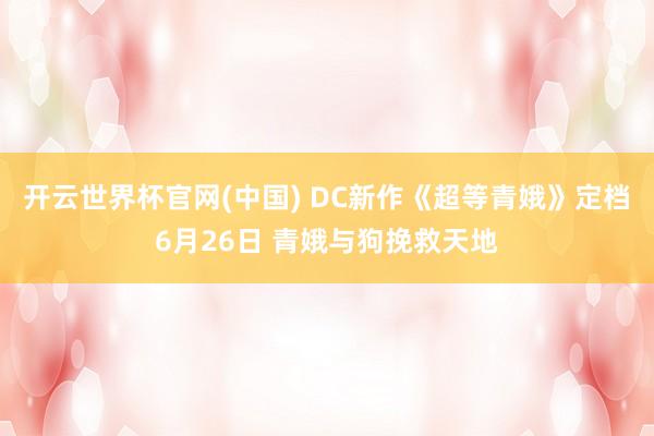 开云世界杯官网(中国) DC新作《超等青娥》定档6月26日 青娥与狗挽救天地