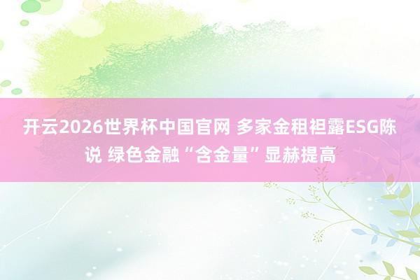 开云2026世界杯中国官网 多家金租袒露ESG陈说 绿色金融“含金量”显赫提高