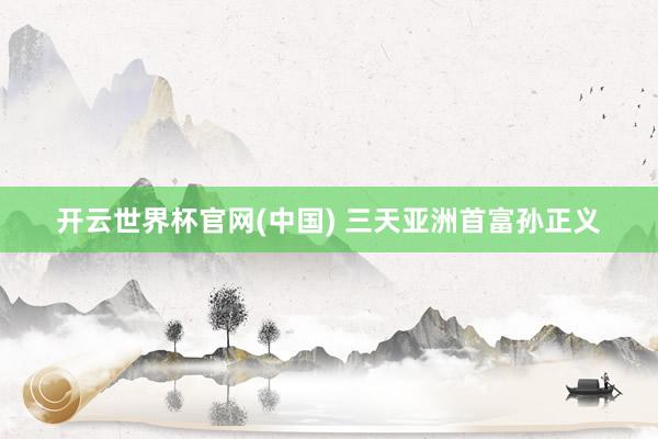 开云世界杯官网(中国) 三天亚洲首富孙正义