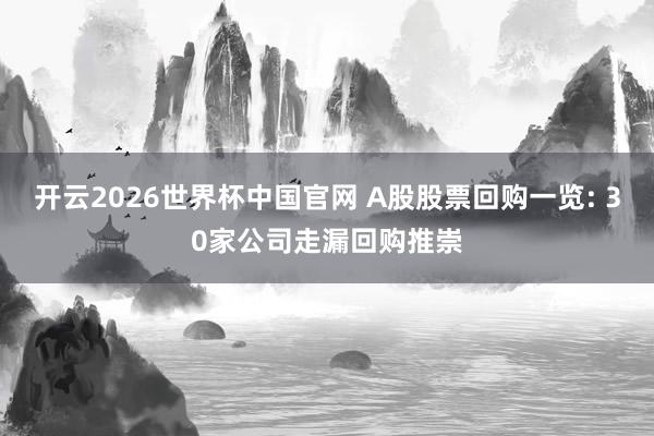 开云2026世界杯中国官网 A股股票回购一览: 30家公司走漏回购推崇