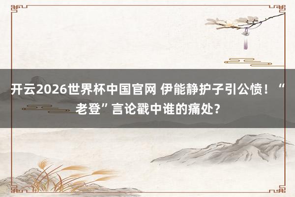 开云2026世界杯中国官网 伊能静护子引公愤!“老登”言论戳中谁的痛处?