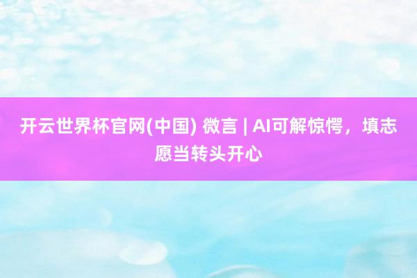 开云世界杯官网(中国) 微言 | AI可解惊愕,填志愿当转头开心