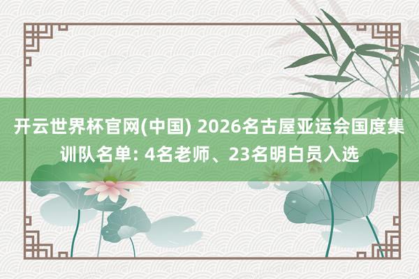 开云世界杯官网(中国) 2026名古屋亚运会国度集训队名单: 4名老师、23名明白员入选