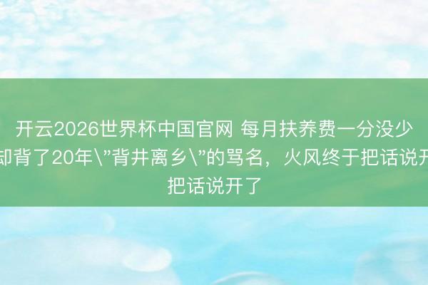 开云2026世界杯中国官网 每月扶养费一分没少,却背了20年